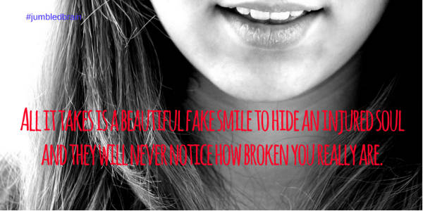 'All it takes is a beautiful fake smile to hide an injured soul and they will never notice how broken you really are.