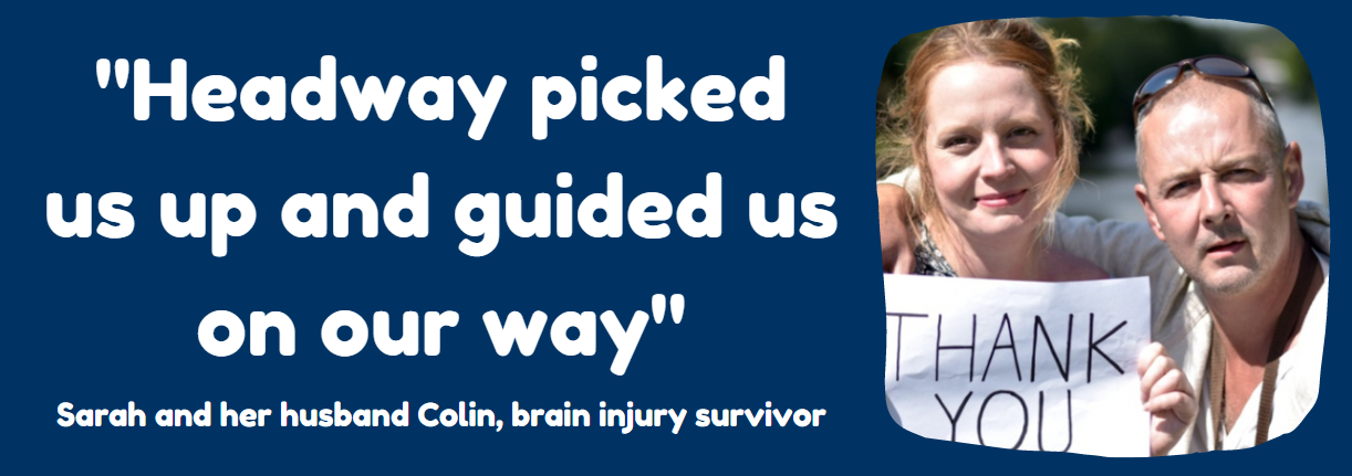 Image of Sarah and her husband Colin, brain injury survivor, holding a thank you sign with the caption "Headway picked us up and guided us on our way"