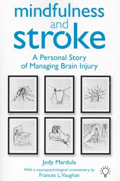 Mindfulness and stroke - a personal story of managing brain injury - Jody Mardula, with neuropsychological commentary by Frances L Vaughan